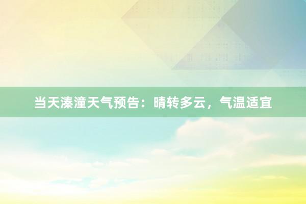 当天溱潼天气预告：晴转多云，气温适宜